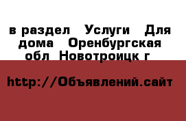  в раздел : Услуги » Для дома . Оренбургская обл.,Новотроицк г.